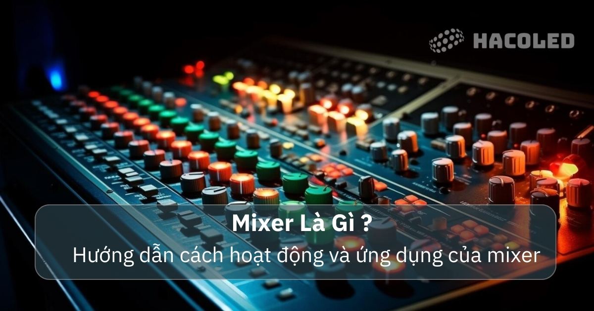 Mixer là gì? Hướng dẫn cách hoạt động và ứng dụng của mixer